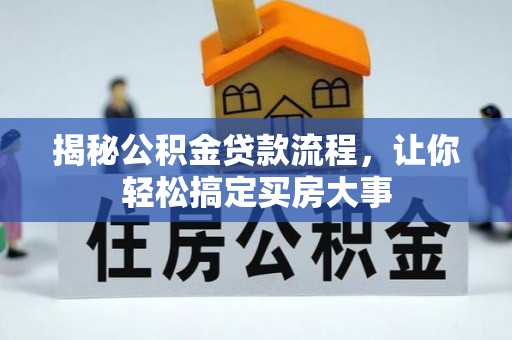 万江揭秘公积金贷款流程，让你轻松搞定买房大事