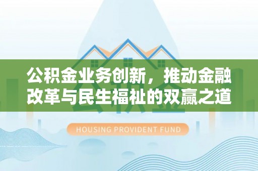 万江公积金业务创新，推动金融改革与民生福祉的双赢之道