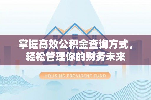 万江掌握高效公积金查询方式，轻松管理你的财务未来