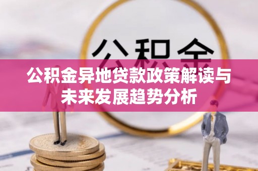 万江公积金异地贷款政策解读与未来发展趋势分析