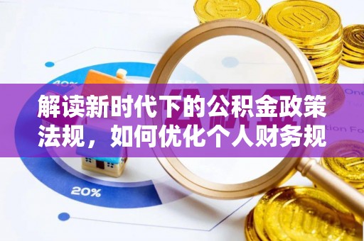 万江解读新时代下的公积金政策法规，如何优化个人财务规划