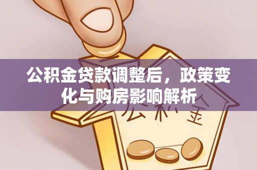 万江公积金贷款调整后，政策变化与购房影响解析