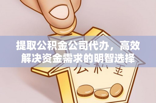 万江提取公积金公司代办，高效解决资金需求的明智选择