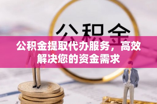 万江公积金提取代办服务，高效解决您的资金需求