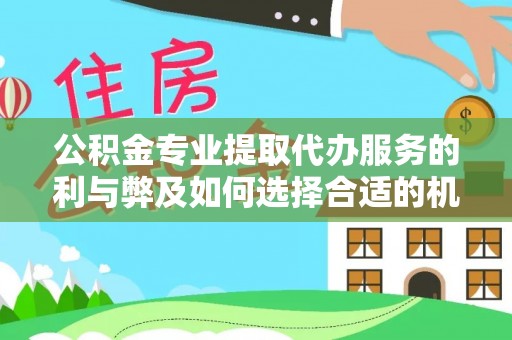 万江公积金专业提取代办服务的利与弊及如何选择合适的机构
