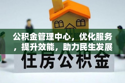 万江公积金管理中心，优化服务，提升效能，助力民生发展