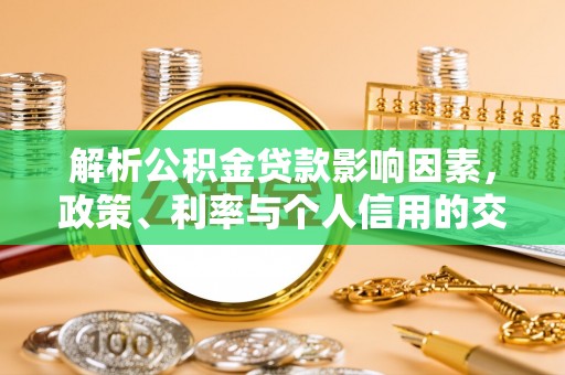 万江解析公积金贷款影响因素，政策、利率与个人信用的交织作用