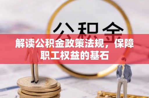万江解读公积金政策法规，保障职工权益的基石
