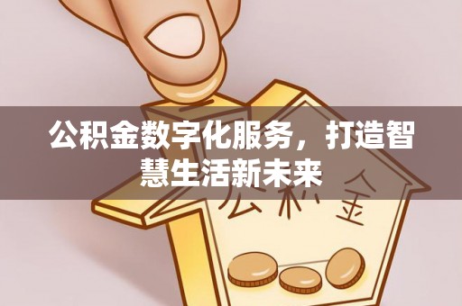 万江公积金数字化服务，打造智慧生活新未来