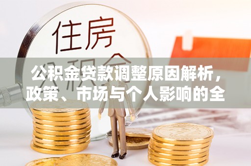 万江公积金贷款调整原因解析，政策、市场与个人影响的全面解读