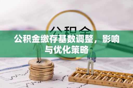 万江公积金缴存基数调整，影响与优化策略