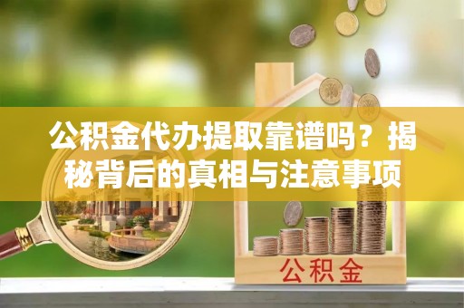 万江公积金代办提取靠谱吗？揭秘背后的真相与注意事项