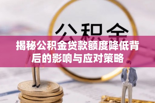 万江揭秘公积金贷款额度降低背后的影响与应对策略
