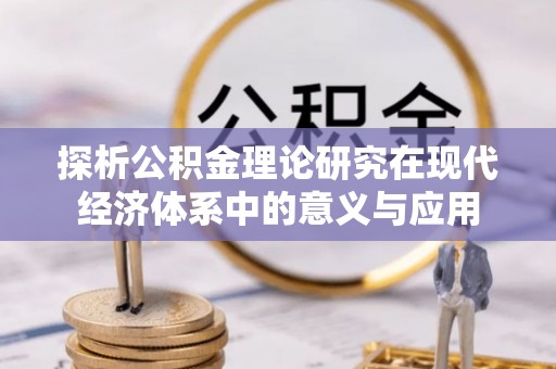 万江探析公积金理论研究在现代经济体系中的意义与应用