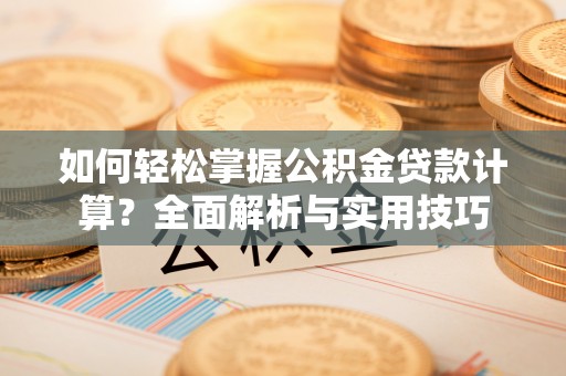 万江如何轻松掌握公积金贷款计算？全面解析与实用技巧