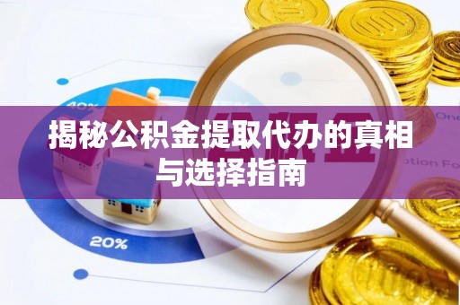 万江揭秘公积金提取代办的真相与选择指南
