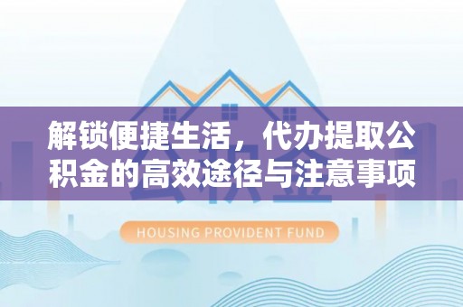 万江解锁便捷生活，代办提取公积金的高效途径与注意事项