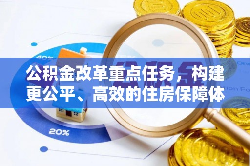 万江公积金改革重点任务，构建更公平、高效的住房保障体系
