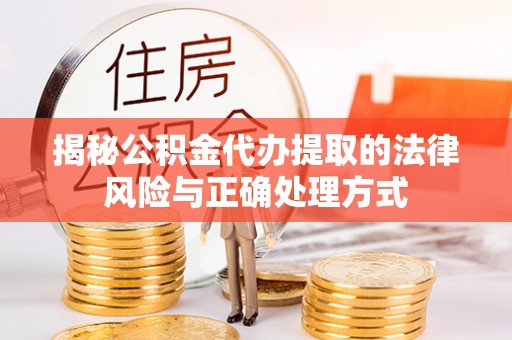万江揭秘公积金代办提取的法律风险与正确处理方式