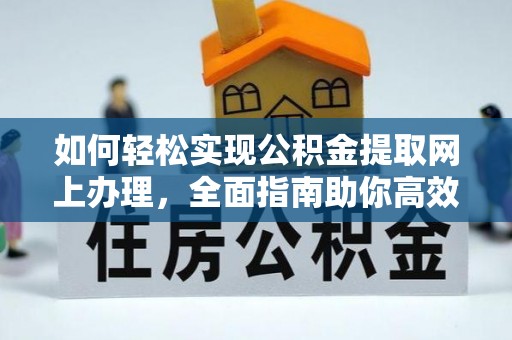 万江如何轻松实现公积金提取网上办理，全面指南助你高效完成