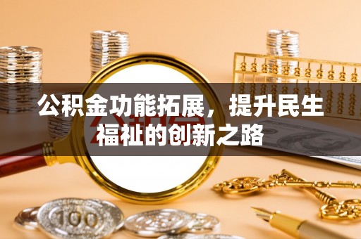 万江公积金功能拓展，提升民生福祉的创新之路