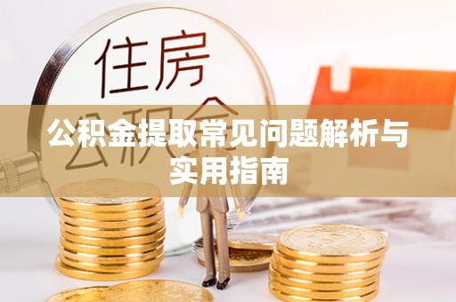 万江公积金提取常见问题解析与实用指南