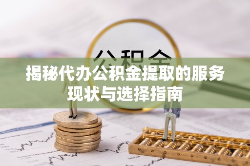 万江揭秘代办公积金提取的服务现状与选择指南