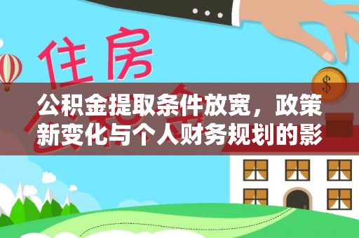 万江公积金提取条件放宽，政策新变化与个人财务规划的影响