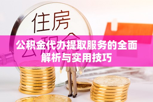 万江公积金代办提取服务的全面解析与实用技巧