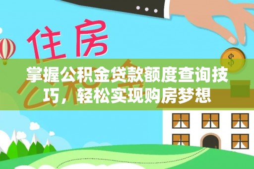 万江掌握公积金贷款额度查询技巧，轻松实现购房梦想