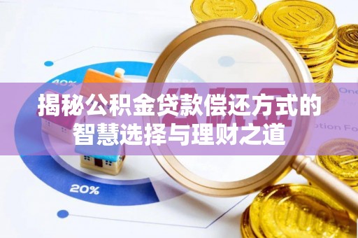 万江揭秘公积金贷款偿还方式的智慧选择与理财之道
