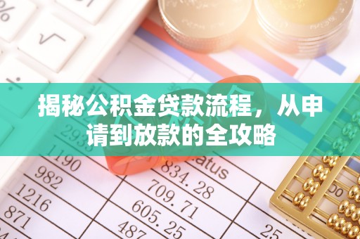 万江揭秘公积金贷款流程，从申请到放款的全攻略
