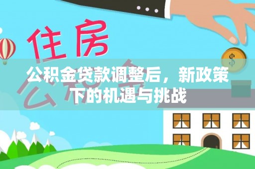 万江公积金贷款调整后，新政策下的机遇与挑战