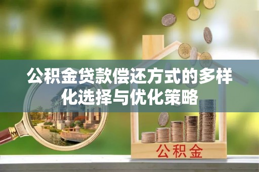 万江公积金贷款偿还方式的多样化选择与优化策略
