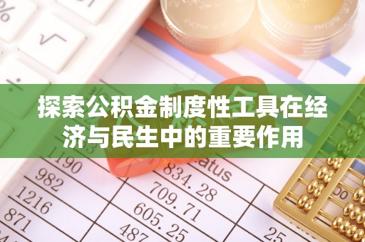 万江探索公积金制度性工具在经济与民生中的重要作用