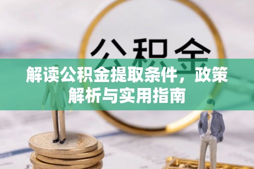 万江解读公积金提取条件，政策解析与实用指南