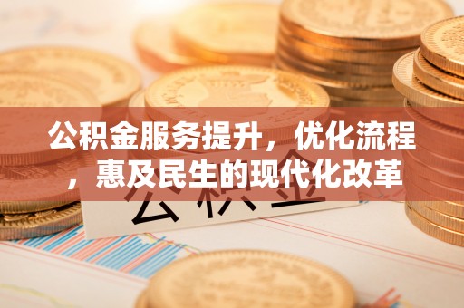 万江公积金服务提升，优化流程，惠及民生的现代化改革