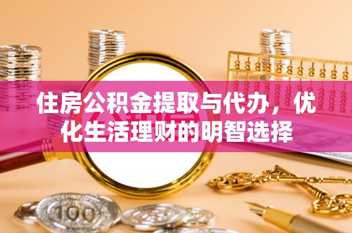 万江住房公积金提取与代办，优化生活理财的明智选择