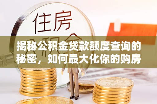 万江揭秘公积金贷款额度查询的秘密，如何最大化你的购房资金？