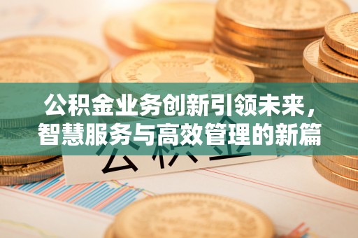 万江公积金业务创新引领未来，智慧服务与高效管理的新篇章