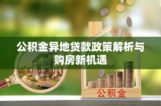 万江公积金异地贷款政策解析与购房新机遇