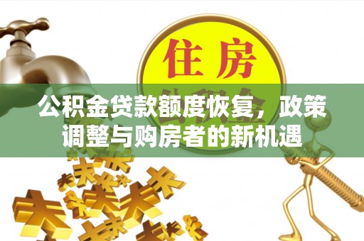 万江公积金贷款额度恢复，政策调整与购房者的新机遇