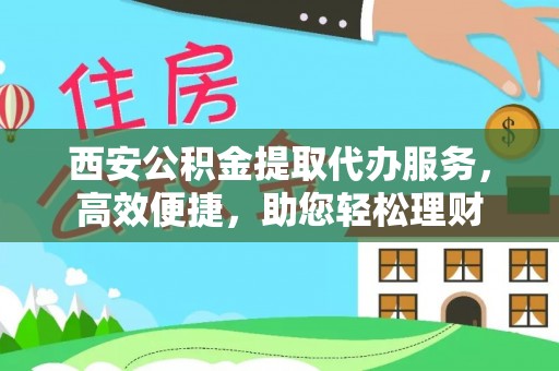 万江西安公积金提取代办服务，高效便捷，助您轻松理财
