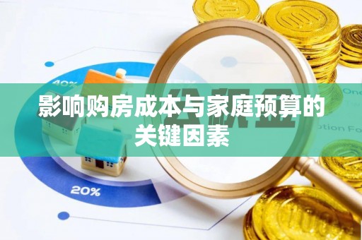 万江影响购房成本与家庭预算的关键因素