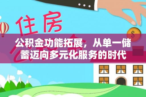 万江公积金功能拓展，从单一储蓄迈向多元化服务的时代