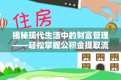 万江揭秘现代生活中的财富管理——轻松掌握公积金提取流程的艺术