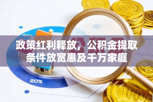 万江政策红利释放，公积金提取条件放宽惠及千万家庭