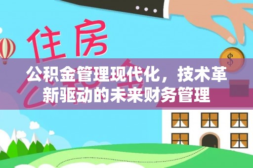 万江公积金管理现代化，技术革新驱动的未来财务管理