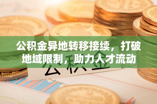 万江公积金异地转移接续，打破地域限制，助力人才流动
