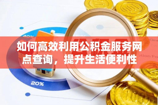 万江如何高效利用公积金服务网点查询，提升生活便利性